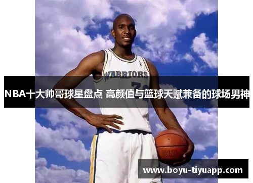 NBA十大帅哥球星盘点 高颜值与篮球天赋兼备的球场男神