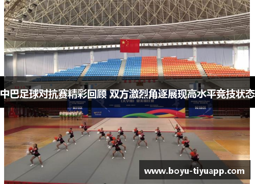 中巴足球对抗赛精彩回顾 双方激烈角逐展现高水平竞技状态