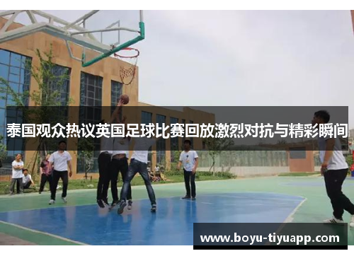 泰国观众热议英国足球比赛回放激烈对抗与精彩瞬间