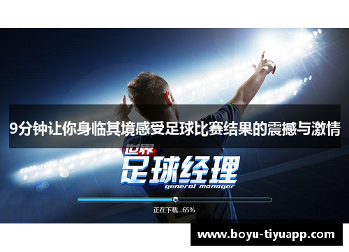 9分钟让你身临其境感受足球比赛结果的震撼与激情