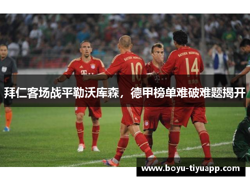 拜仁客场战平勒沃库森，德甲榜单难破难题揭开