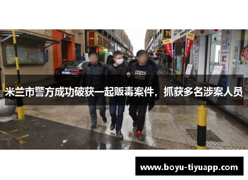 米兰市警方成功破获一起贩毒案件，抓获多名涉案人员