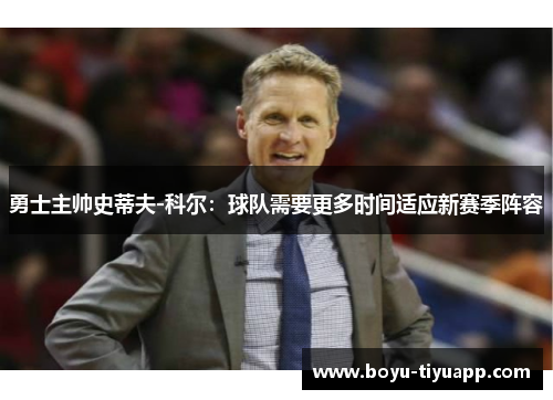 勇士主帅史蒂夫-科尔：球队需要更多时间适应新赛季阵容
