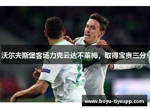 沃尔夫斯堡客场力克云达不莱梅，取得宝贵三分！