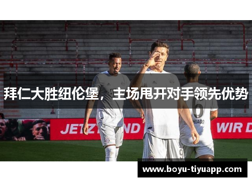 拜仁大胜纽伦堡，主场甩开对手领先优势
