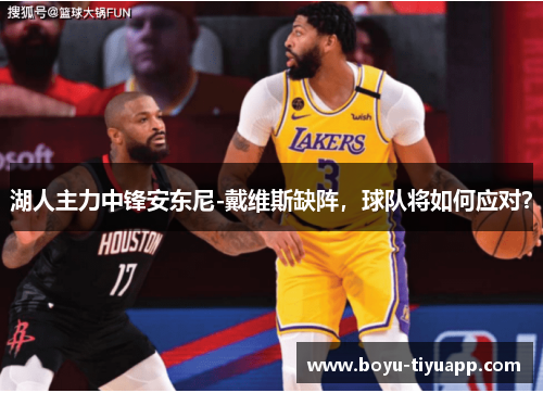 湖人主力中锋安东尼-戴维斯缺阵，球队将如何应对？