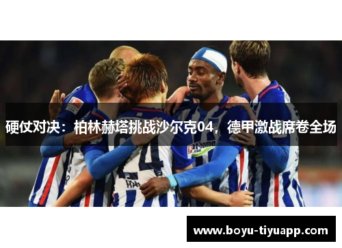 硬仗对决：柏林赫塔挑战沙尔克04，德甲激战席卷全场