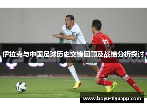 伊拉克与中国足球历史交锋回顾及战绩分析探讨