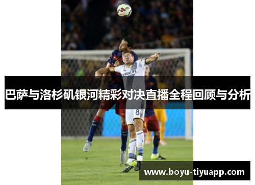 巴萨与洛杉矶银河精彩对决直播全程回顾与分析