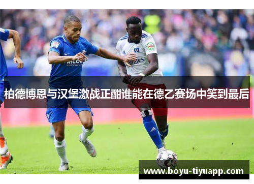 柏德博恩与汉堡激战正酣谁能在德乙赛场中笑到最后