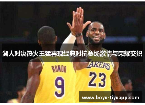 湖人对决热火王猛再现经典对抗赛场激情与荣耀交织